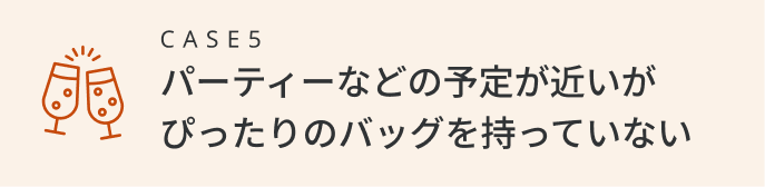 パーティーなどの予定が近いがぴったりのバッグを持っていない