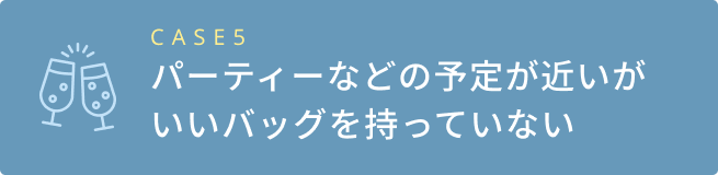 パーティーなどの予定が近いがいいバッグを持っていない