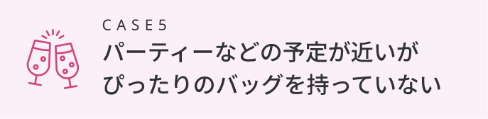 パーティーなどの予定が近いがぴったりのバッグを持っていない